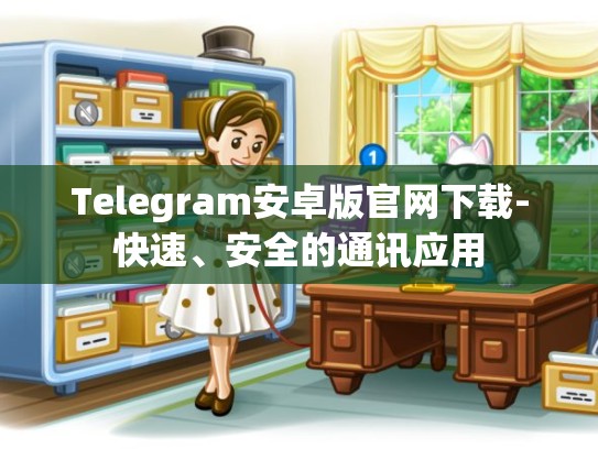 Telegram安卓版官网下载-快速、安全的通讯应用