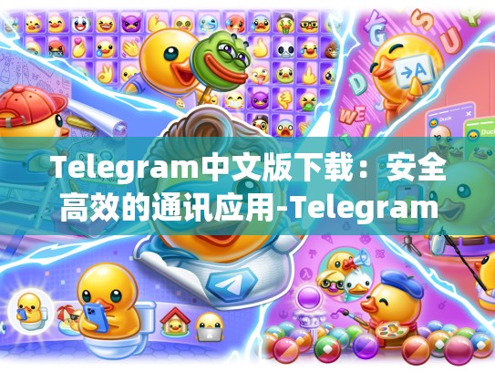 Telegram中文版下载：安全高效的通讯应用-Telegram