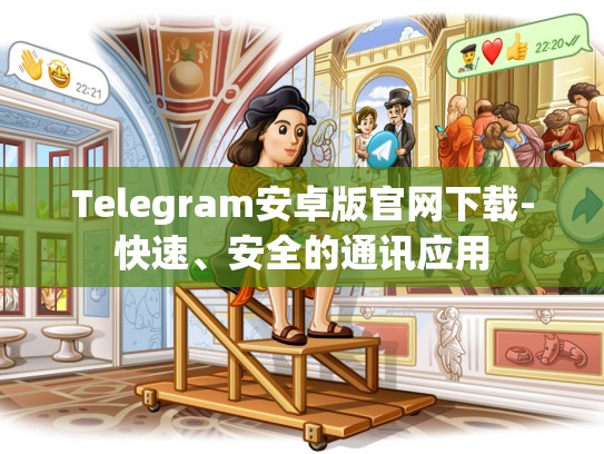Telegram安卓版官网下载-快速、安全的通讯应用