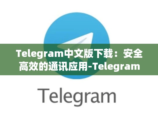 Telegram中文版下载：安全高效的通讯应用-Telegram