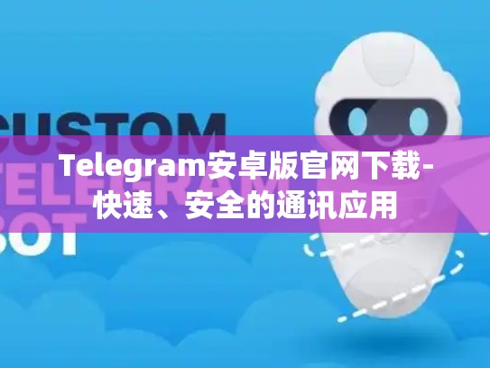 Telegram安卓版官网下载-快速、安全的通讯应用