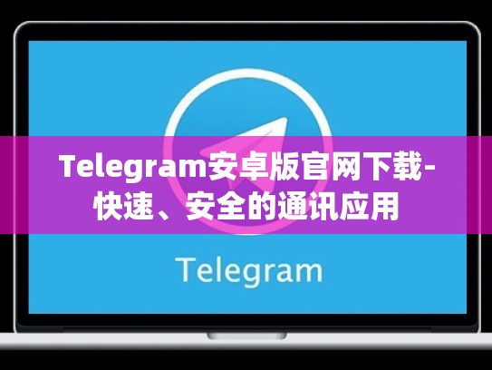Telegram安卓版官网下载-快速、安全的通讯应用