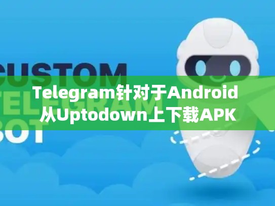 Telegram针对于Android 从Uptodown上下载APK
