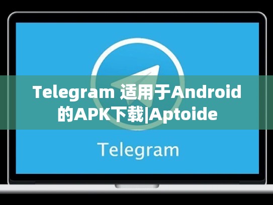 Telegram 适用于Android的APK下载|Aptoide