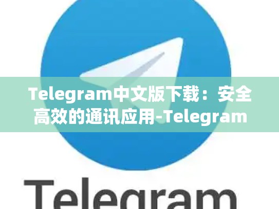 Telegram中文版下载：安全高效的通讯应用-Telegram