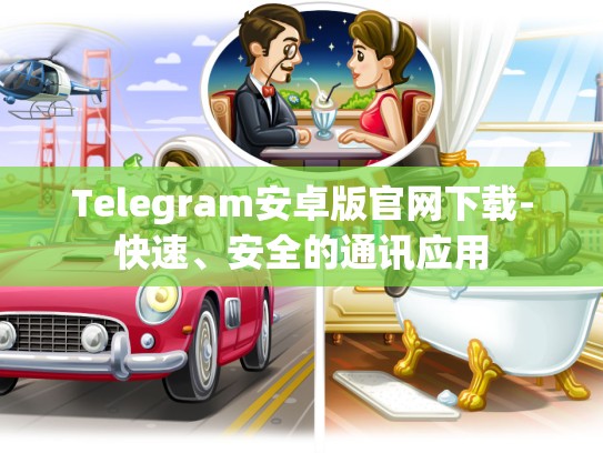 Telegram安卓版官网下载-快速、安全的通讯应用