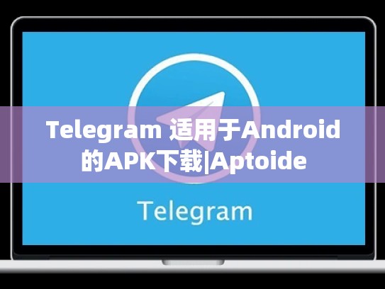 Telegram 适用于Android的APK下载|Aptoide