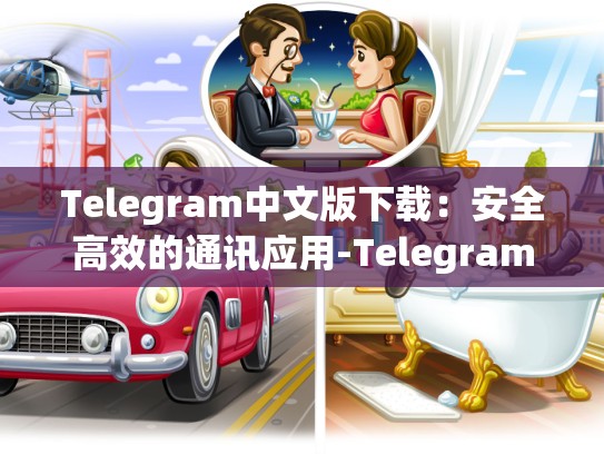 Telegram中文版下载：安全高效的通讯应用-Telegram