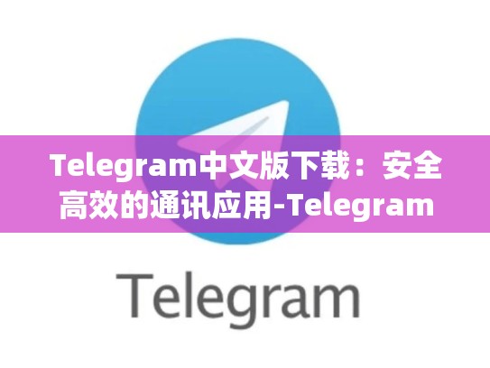 Telegram中文版下载：安全高效的通讯应用-Telegram