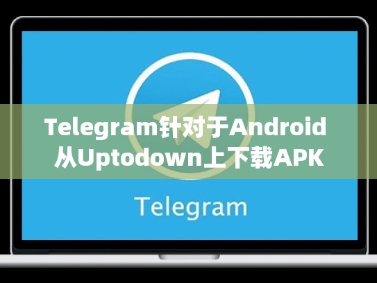 Telegram针对于Android 从Uptodown上下载APK