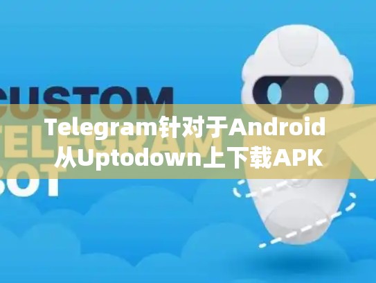 Telegram针对于Android 从Uptodown上下载APK