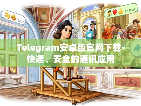 Telegram安卓版官网下载-快速、安全的通讯应用
