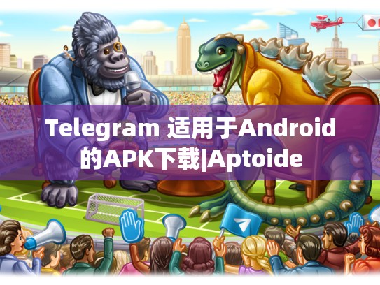 Telegram 适用于Android的APK下载|Aptoide