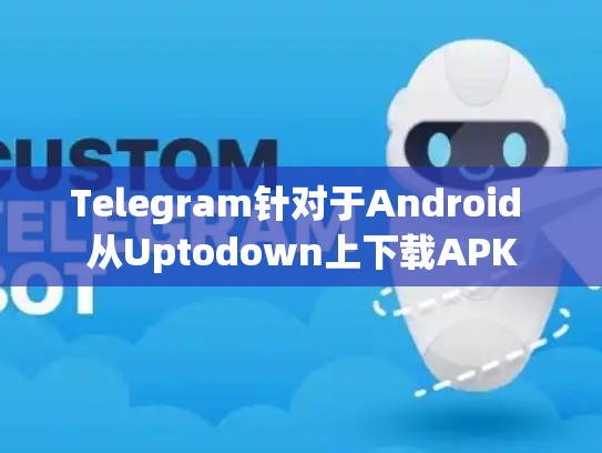 Telegram针对于Android 从Uptodown上下载APK