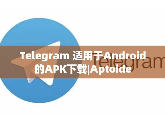 Telegram 适用于Android的APK下载|Aptoide