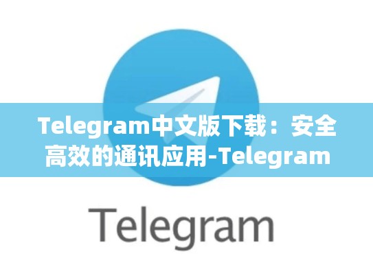 Telegram中文版下载：安全高效的通讯应用-Telegram