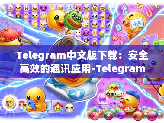 Telegram中文版下载：安全高效的通讯应用-Telegram