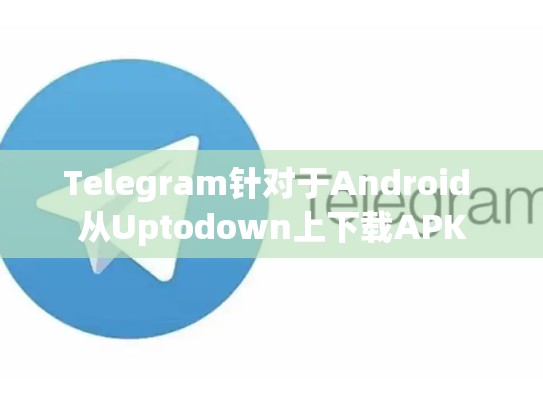 Telegram针对于Android 从Uptodown上下载APK