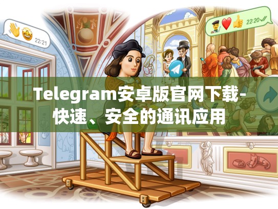 Telegram安卓版官网下载-快速、安全的通讯应用