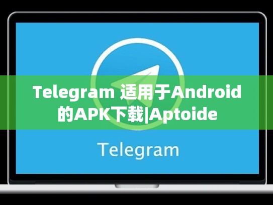 Telegram 适用于Android的APK下载|Aptoide