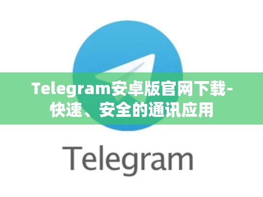 Telegram安卓版官网下载-快速、安全的通讯应用