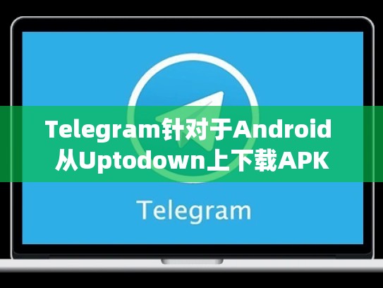Telegram针对于Android 从Uptodown上下载APK