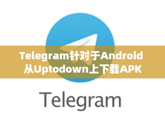 Telegram针对于Android 从Uptodown上下载APK