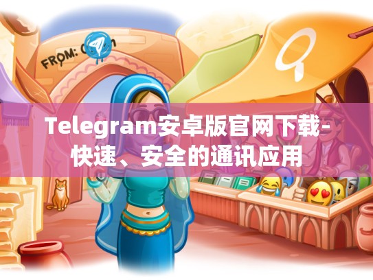 Telegram安卓版官网下载-快速、安全的通讯应用