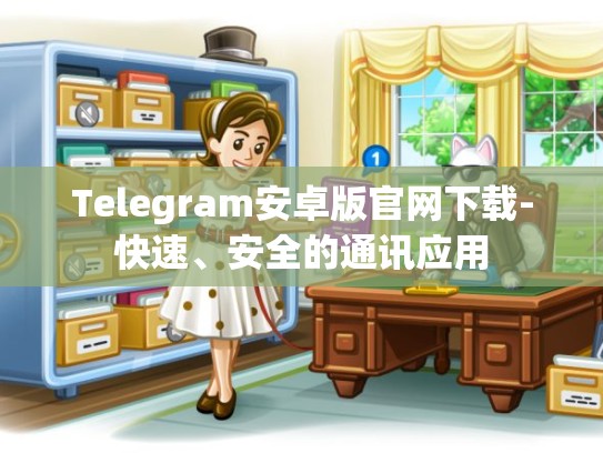 Telegram安卓版官网下载-快速、安全的通讯应用