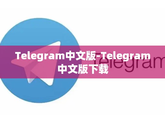 Telegram中文版-Telegram中文版下载