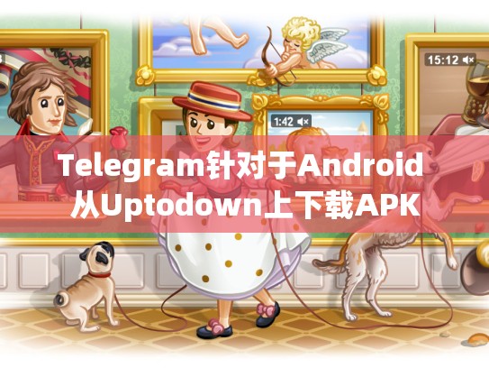 Telegram针对于Android 从Uptodown上下载APK