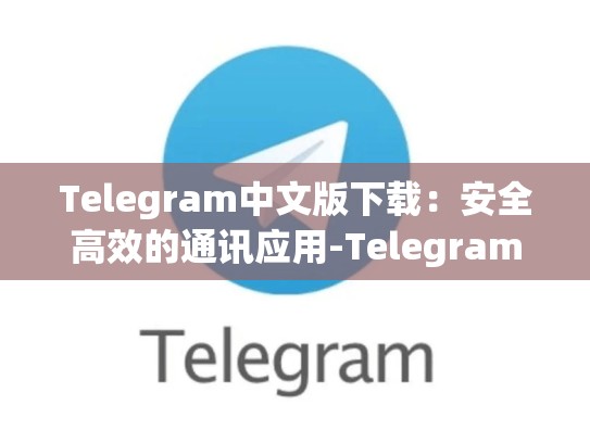 Telegram中文版下载：安全高效的通讯应用-Telegram