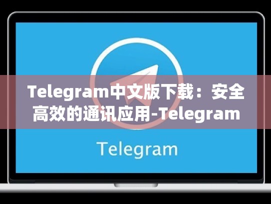 Telegram中文版下载：安全高效的通讯应用-Telegram