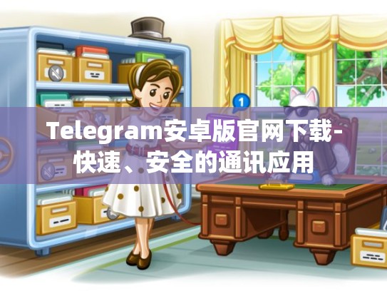 Telegram安卓版官网下载-快速、安全的通讯应用
