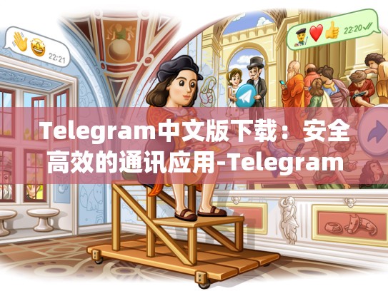 Telegram中文版下载：安全高效的通讯应用-Telegram