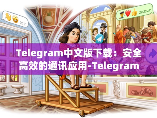 Telegram中文版下载：安全高效的通讯应用-Telegram