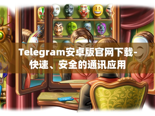 Telegram安卓版官网下载-快速、安全的通讯应用