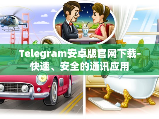 Telegram安卓版官网下载-快速、安全的通讯应用