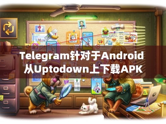 Telegram针对于Android 从Uptodown上下载APK