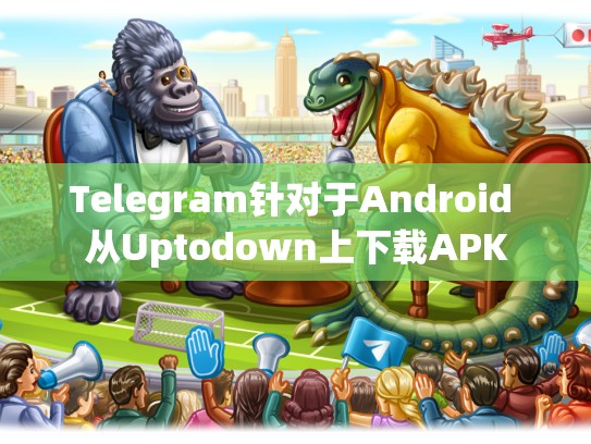 Telegram针对于Android 从Uptodown上下载APK