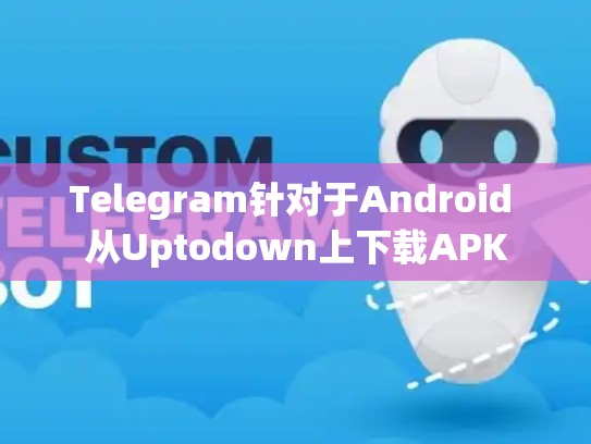 Telegram针对于Android 从Uptodown上下载APK