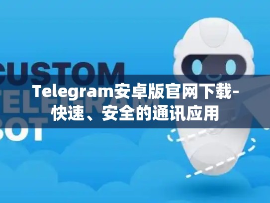 Telegram安卓版官网下载-快速、安全的通讯应用
