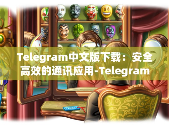 Telegram中文版下载：安全高效的通讯应用-Telegram