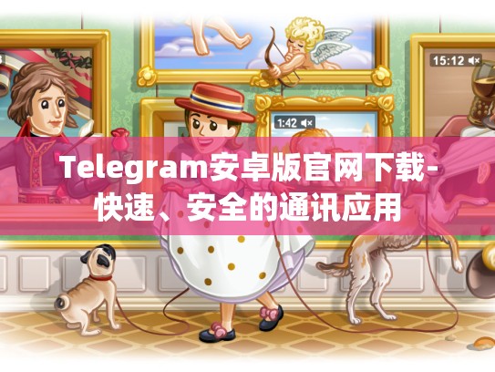Telegram安卓版官网下载-快速、安全的通讯应用