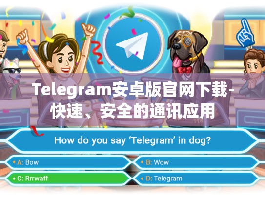 Telegram安卓版官网下载-快速、安全的通讯应用