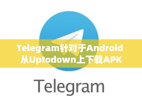 Telegram针对于Android 从Uptodown上下载APK
