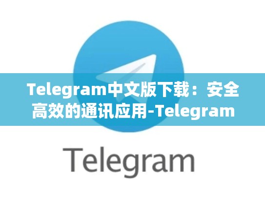 Telegram中文版下载：安全高效的通讯应用-Telegram