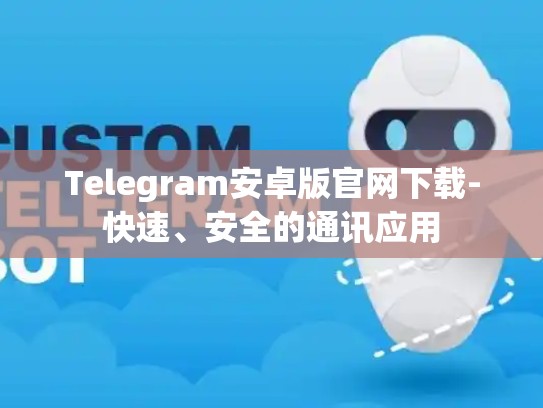 Telegram安卓版官网下载-快速、安全的通讯应用