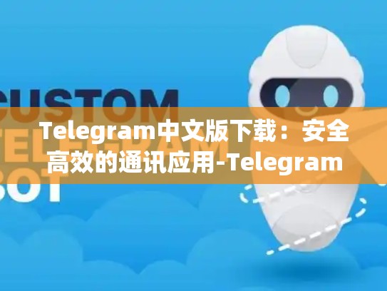 Telegram中文版下载：安全高效的通讯应用-Telegram