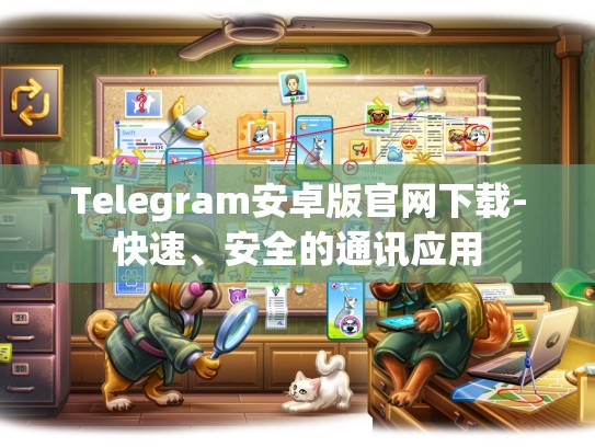 Telegram安卓版官网下载-快速、安全的通讯应用